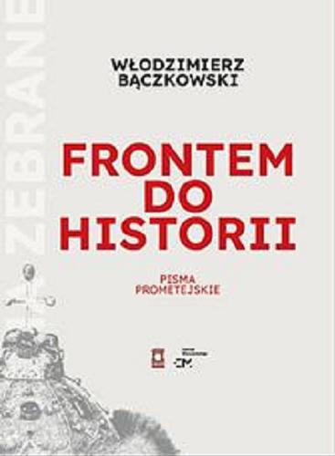 Okładka książki Frontem do historii : pisma prometejskie / Włodzimierz Bączkowski ; opracował, wstępem i przypisami opatrzył Wojciech Konończuk.