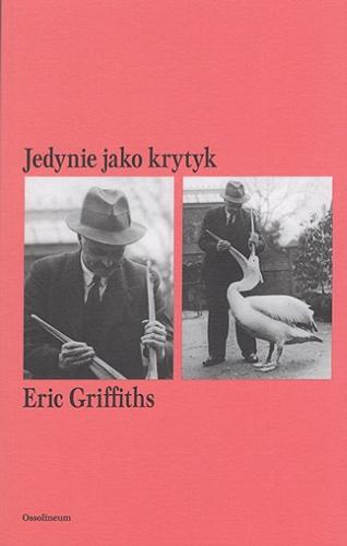 Okładka książki Jedynie jako krytyk / Eric Griffiths ; opracowanie Freya Johnston, przekład Barbara Kopeć-Umiastowska, posłowie Jacek Gutorow.