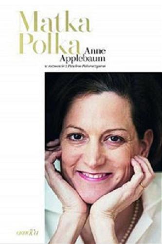 Okładka książki Matka Polka [E-book] / Anne Applebaum w rozmowie z Pawłem Potoroczynem.