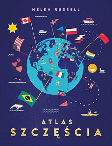 Okładka książki Atlas szczęścia : sposoby na szczęście z całego świata / Helen Russell ; przełożyła Dorota Malina ; [ilustracje Naomi Wilkinson].