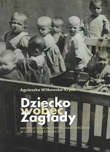Okładka książki  Dziecko wobec Zagłady : instytucjonalna opieka nad sierotami w getcie warszawskim  1