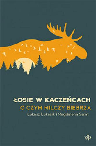 Okładka książki Łosie w kaczeńcach : o czym milczy Biebrza / Łukasz Łukasik i Magdalena Sarat.