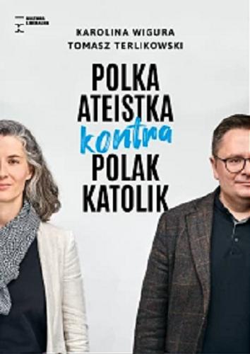 Okładka  Polka ateistka kontra Polak katolik : jedenaście sporów światopoglądowych / Karolina Wigura, Tomasz Terlikowski.