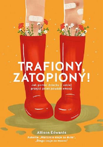 Okładka książki Trafiony zatopiony! : jak pomóc dziecku (i sobie) przejść przez powódź emocji / Allison Edwards ; tłumaczenie Anna Alochno-Janas.