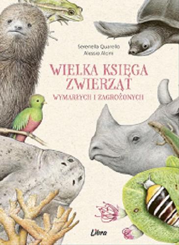 Okładka  Wielka księga zwierząt wymarłych i zagrożonych / [tekst] Serenella Quarello ; [ilustracje] Alessio Alcini ; przełożyła Joanna Ganobis.