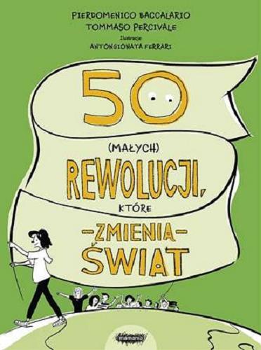 Okładka książki 50 (małych) rewolucji, które zmienią świat / Pierdomenico Baccalario i Federico Taddia ; ilustracje AntonGionata Ferrari ; przekład Alicja Paleta, Barbara Sosnowska.