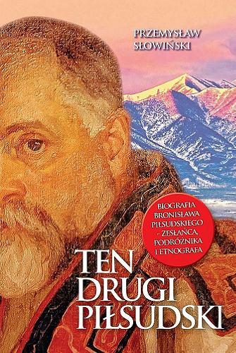 Okładka książki Ten drugi Piłsudski : biografia Bronisława Piłsudskiego - zesłańca, podróżnika i etnografa / Przemysław Słowiński.