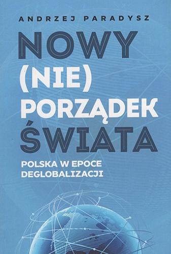 Okładka  Nowy (nie)porządek świata : Polska w epoce deglobalizacji / Andrzej Paradysz ; przedmowa - prof. Roman Kuźniar.