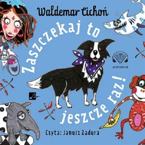 Okładka  Zaszczekaj to jeszcze raz! / [Dokument dźwiękowy] Waldemar Cichoń ; ilustrowała Magdalena Nowacka-Kolano.