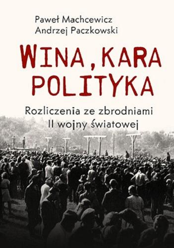 Okładka książki Wina, kara, polityka : rozliczenia ze zbrodniami II wojny światowej / Paweł Machcewicz, Andrzej Paczkowski.