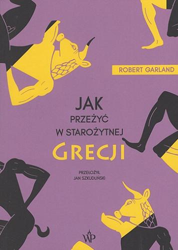 Okładka książki Jak przeżyć w starożytnej Grecji / Robert Garland ; przełożył Jan Szkudliński.