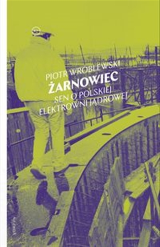 Okładka książki Żarnowiec : sen o polskiej elektrowni jądrowej / Piotr Wróblewski.