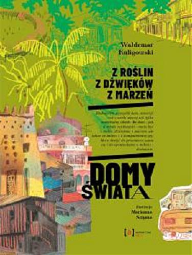 Okładka książki Z roślin, z dźwięków, z marzeń : domy świata / Waldemar Kuligowski ; ilustracje Marianna Sztyma.