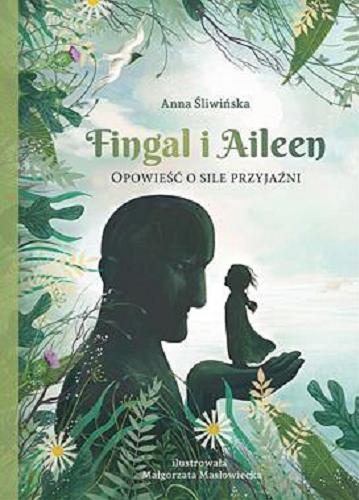 Okładka książki Fingal i Aileen : opowieść o sile przyjaźni / Anna Śliwińska ; ilustracje: Małgorzata Masłowiecka.