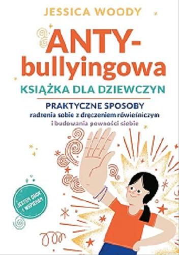 Okładka  Anty-bullyingowa książka dla dziewczyn : praktyczne sposoby radzenia sobie z dręczeniem rówieśniczym i budowania pewności siebie / Jessica Woody ; przełożyła Mariann Brzezińska ; ilustrowała Mary Kate McDevitt.