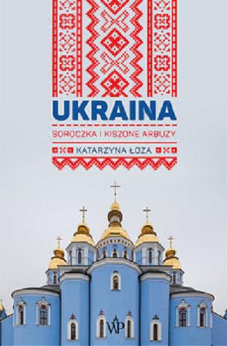 Okładka książki Ukraina : soroczka i kiszone arbuzy / Katarzyna Łoza.