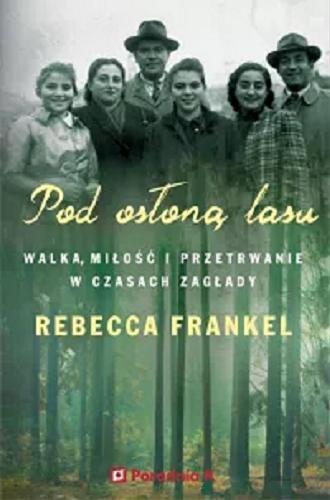 Okładka książki Pod osłoną lasu : walka, miłość i przetrwanie w czasach Zagłady / Rebecca Frankel ; przełożyła Katarzyna Gucio.
