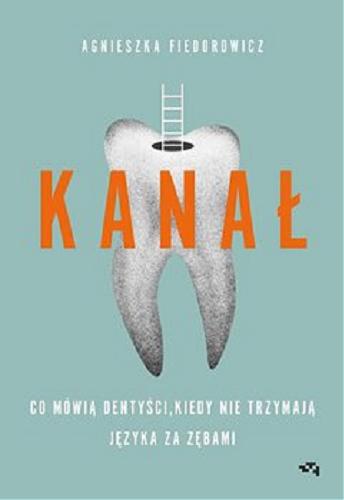 Okładka  Kanał : co mówią dentyści, kiedy nie trzymają języka za zębami / Agnieszka Fiedorowicz.