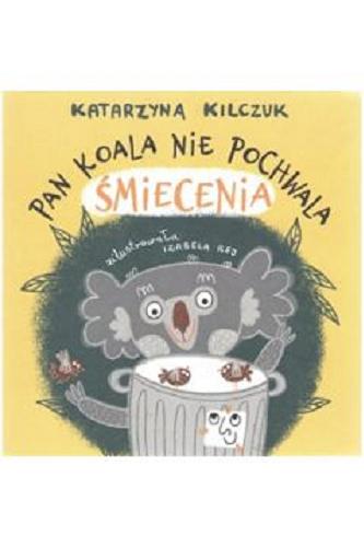 Okładka książki Pan Koala nie pochwala śmiecenia / tekst Katarzyna Kilczuk ; ilustracje Izabela Rej.
