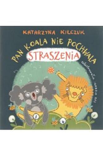 Okładka książki Pan Koala nie pochwala straszenia / tekst Katarzyna Kilczuk ; ilustracje Izabela Rej.