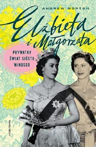 Okładka książki Elżbieta i Małgorzata : prywatny świat sióstr Windsor / Andrew Morton ; przełożyła Emilia Skowrońska.