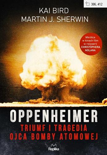 Okładka książki Oppenheimer : triumf i tragedia ojca bomby atomowej / [Kai Bird, Martin J. Sherwin] ; tłumaczył Janusz Błaszczyk.