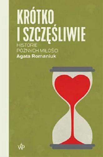 Okładka książki Krótko i szczęśliwie : historie późnych miłości / Agata Romaniuk.