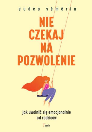 Okładka książki Nie czekaj na pozwolenie : jak uwolnić się emocjonalnie od rodziców / Eudes Séméria ; przekład: Katarzyna Panfil.