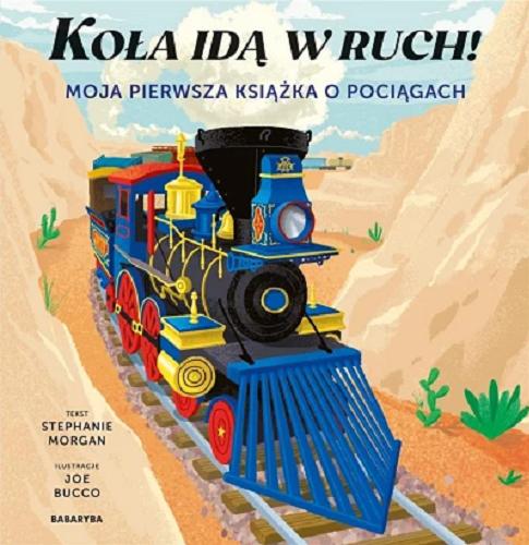 Okładka książki Koła idą w ruch : Moja pierwsza książka o pociągach / tekst Stephanie Margan ; ilustracje Joe Bucco ; tłumaczenie Jarek Westermark.