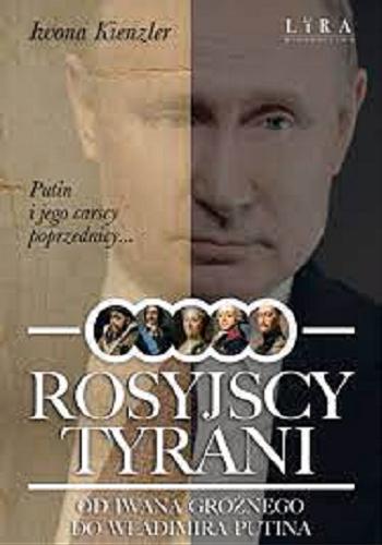Okładka książki Rosyjscy tyrani : od Iwana Groźnego do Władimira Putina / Iwona Kienzler.