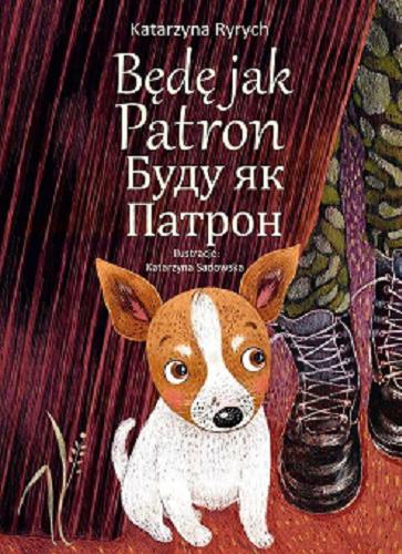 Okładka książki Będę jak Patron = Budu âk Patron / Katarzyna Ryrych ; ilustracje: Katarzyna Sadowska ; [tłumaczenie: Olesia Mamchych].