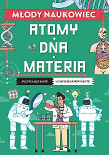 Okładka  Atomy, DNA, materia : zadziwiające fakty!, niezwykłe eksperymenty! / [autor Colin Stewart ; ilustratorka Annika Brandow ; tłumaczenie: Patrycja Zarawska].