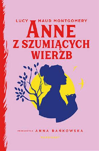 Okładka książki Anne z Szumiących Wierzb / Lucy Maud Montgomery ; przełożyła Anna Bańkowska.