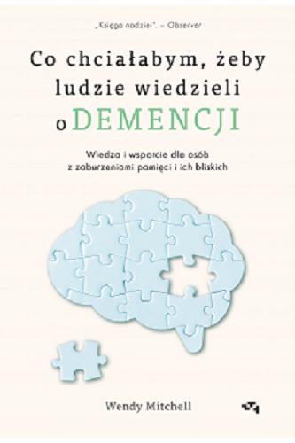 Okładka  Co chciałabym, żeby ludzie wiedzieli o demencji : wiedza i wsparcie dla osób z zaburzeniami pamięci i ich bliskich / Wendy Mitchell oraz Anna Wharton ; tłumaczenie: Barbara Łukomska.
