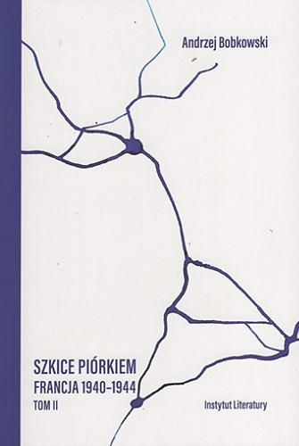 Okładka książki Szkice piórkiem : Francja 1940-1944. T. 2 / Andrzej Bobkowski ; opracowanie Piotr Śniedziewski.