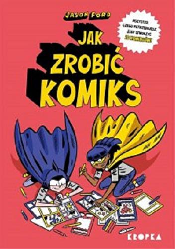 Okładka książki Jak zrobić komiks : wszystko czego potrzebujesz, żeby stworzyć 10 komiksów! / Jason Ford ; przełożył Adam Pluszka.