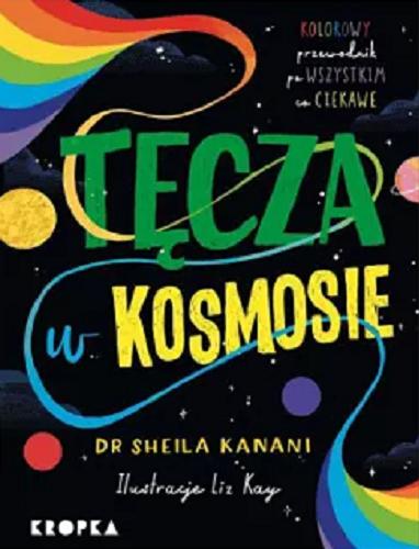 Okładka  Tęcza w kosmosie : kolorowy przewodnik po wszystkim, co ciekawe / Sheila Kanani ; ilustracje Liz Kay ; przełożyła Paulina Błaszczykiewicz.