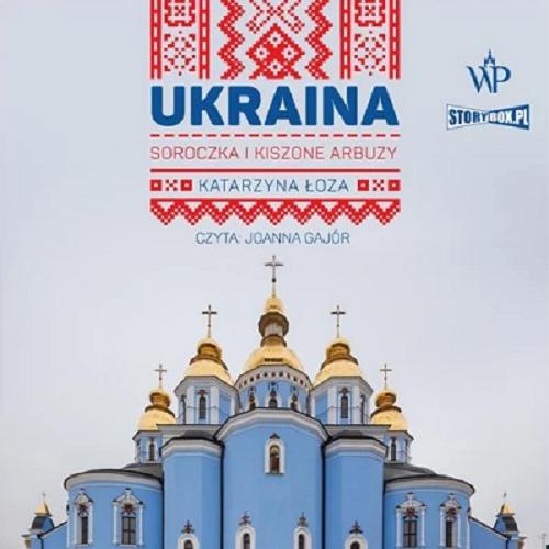 Okładka  Ukraina [Dokument dźwiękowy] : soroczka i kiszone arbuzy / Katarzyna Łoza.