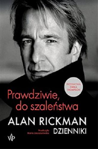 Okładka  Prawdziwie, do szaleństwa : dzienniki / Alan Rickman ; przedmowa Emma Thompson ; przełożyła Maria Jaszczurowska.