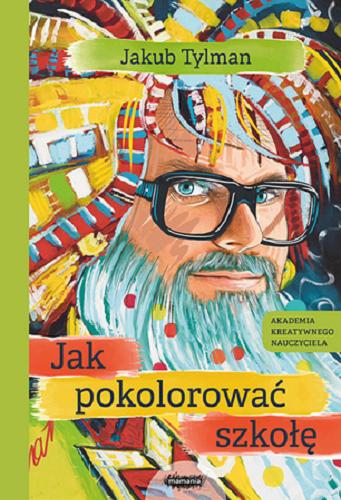 Okładka książki Jak pokolorować szkołę : akademia kreatywnego nauczyciela / Jakub Tylman.