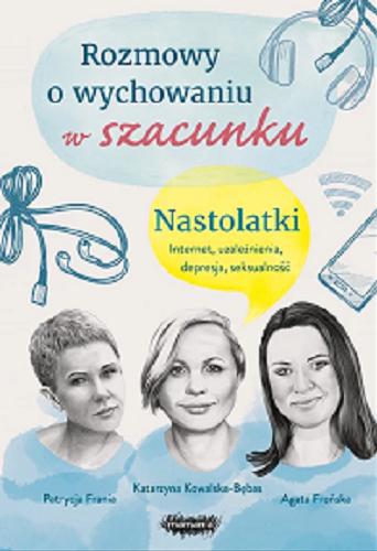 Okładka książki Rozmowy o wychowaniu w szacunku : Nastolatki / Patrycja Frania, Katarzyna Kowalska-Bębas, Agata Frońska.