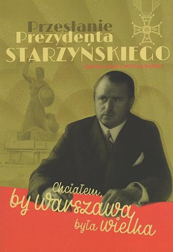 Okładka książki Chciałem, by Warszawa była wielka : przesłanie Prezydenta Starzyńskiego / Wiktor Cygan, Witold Rawski.