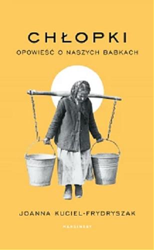 Okładka książki Chłopki : opowieść o naszych babkach / Joanna Kuciel-Frydryszak.