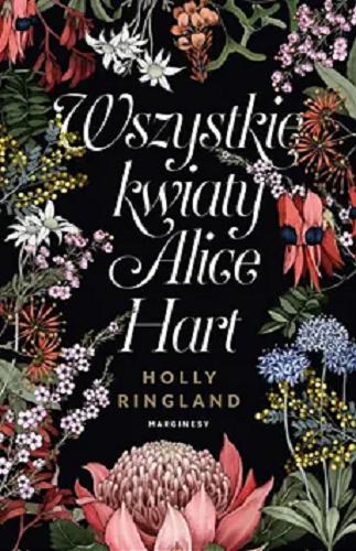 Okładka książki Wszystkie kwiaty Alice Hart / Holly Ringland ; przełożyła Ewa Penksyk-Kluczkowska.