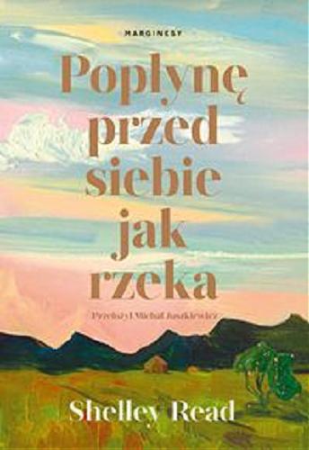 Okładka książki Popłynę przed siebie jak rzeka / Shelley Read ; przełożył Michał Juszkiewicz.