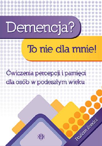 Okładka książki Demencja? to nie dla mnie! : ćwiczenia percepcji i pamięci dla osób w podeszłym wieku : poziom średni / [opracowanie Magdalena Hinz].