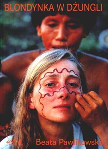 Okładka książki Blondynka w dżungli: wyprawa indiańskim czółnem w głąb amazońskiej dżungli; a także nigdy dotąd nie publikowana w Polsce sesja dla 