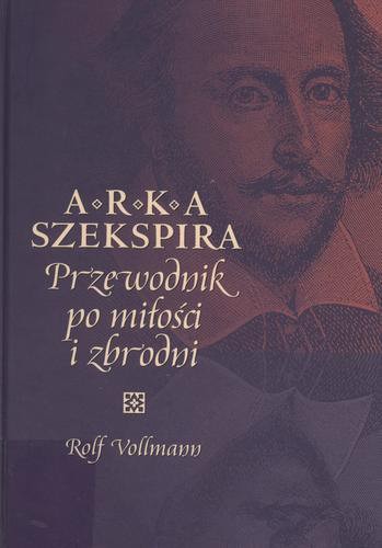 Okładka książki Arka Szekspira : przewodnik po miłości i zbrodni / Rolf Vollmann ; przełożył Viktor Grotowicz.