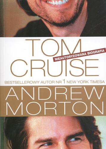 Okładka książki Tom Cruise : nieautoryzowana biografia / Andrew Morton ; [tł. Małgorzata Fabianowska, Janusz Maćczak, Ewa Wierzbicka].