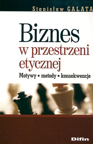 Okładka książki Biznes w przestrzeni etycznej : motywy, metody, konsekwencje / Stanisław Galata.